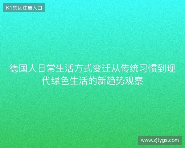 德国人日常生活方式变迁从传统习惯到现代绿色生活的新趋势观察